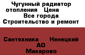 Чугунный радиатор отопления › Цена ­ 497 - Все города Строительство и ремонт » Сантехника   . Ненецкий АО,Макарово д.